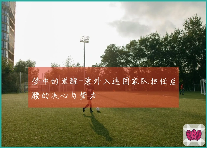 梦中的觉醒-意外入选国家队担任后腰的决心与努力